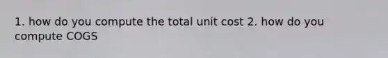 1. how do you compute the total unit cost 2. how do you compute COGS