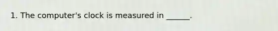 1. The computer's clock is measured in ______.