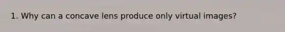 1. Why can a concave lens produce only virtual images?