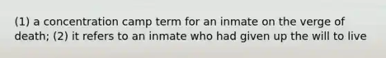 (1) a concentration camp term for an inmate on the verge of death; (2) it refers to an inmate who had given up the will to live