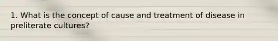1. What is the concept of cause and treatment of disease in preliterate cultures?