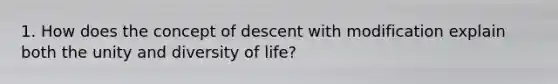 1. How does the concept of descent with modification explain both the unity and diversity of life?