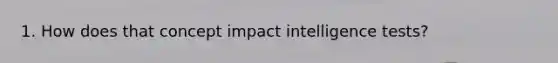 1. How does that concept impact intelligence tests?