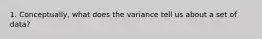 1. Conceptually, what does the variance tell us about a set of data?