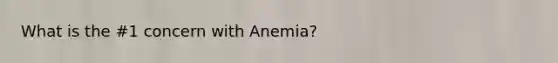 What is the #1 concern with Anemia?