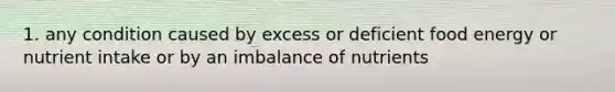 1. any condition caused by excess or deficient food energy or nutrient intake or by an imbalance of nutrients