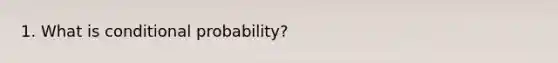 1. What is conditional probability?