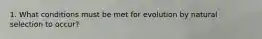 1. What conditions must be met for evolution by natural selection to occur?