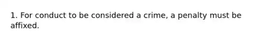 1. For conduct to be considered a crime, a penalty must be affixed.