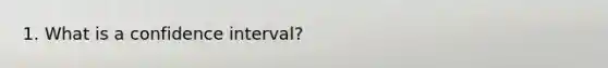 1. What is a confidence interval?