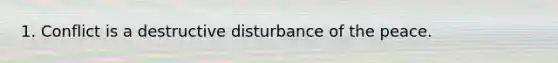 1. Conflict is a destructive disturbance of the peace.