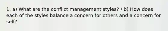 1. a) What are the conflict management styles? / b) How does each of the styles balance a concern for others and a concern for self?