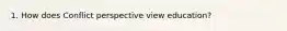 1. How does Conflict perspective view education?