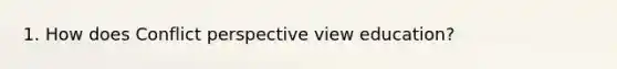 1. How does Conflict perspective view education?