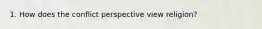 1. How does the conflict perspective view religion?