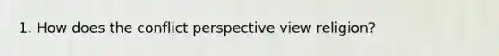 1. How does the conflict perspective view religion?