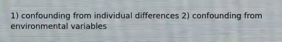 1) confounding from <a href='https://www.questionai.com/knowledge/krJcQIXySR-individual-differences' class='anchor-knowledge'>individual differences</a> 2) confounding from environmental variables