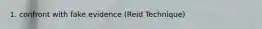 1. confront with fake evidence (Reid Technique)