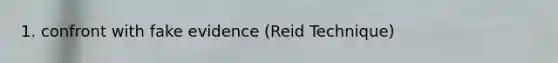 1. confront with fake evidence (Reid Technique)