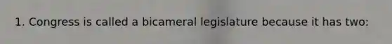 1. Congress is called a bicameral legislature because it has two: