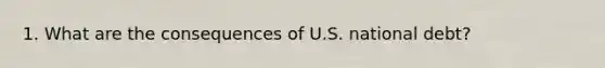 1. What are the consequences of U.S. national debt?