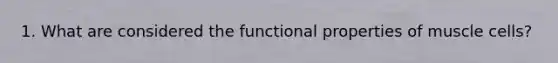 1. What are considered the functional properties of muscle cells?