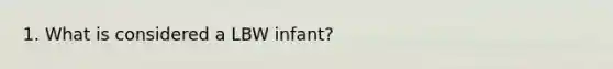 1. What is considered a LBW infant?