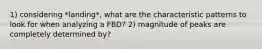 1) considering *landing*, what are the characteristic patterns to look for when analyzing a FBD? 2) magnitude of peaks are completely determined by?