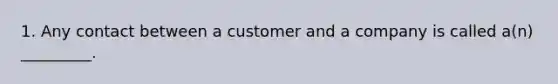 1. Any contact between a customer and a company is called​ a(n) _________.