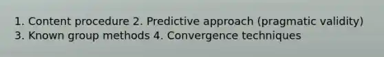 1. Content procedure 2. Predictive approach (pragmatic validity) 3. Known group methods 4. Convergence techniques