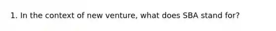 1. In the context of new venture, what does SBA stand for?