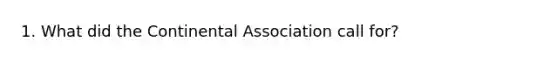 1. What did the Continental Association call for?