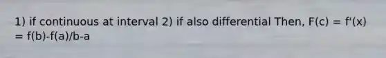 1) if continuous at interval 2) if also differential Then, F(c) = f'(x) = f(b)-f(a)/b-a