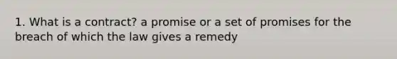 1. What is a contract? a promise or a set of promises for the breach of which the law gives a remedy