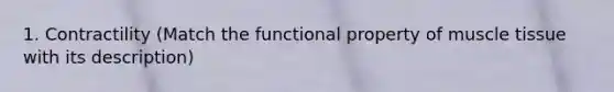 1. Contractility (Match the functional property of muscle tissue with its description)