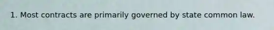 1. Most contracts are primarily governed by state common law.