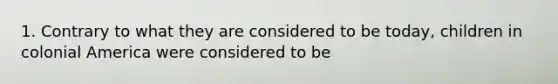 1. Contrary to what they are considered to be today, children in colonial America were considered to be