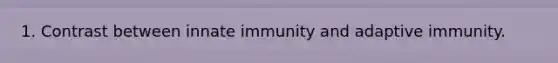 1. Contrast between innate immunity and adaptive immunity.