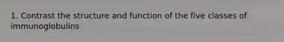 1. Contrast the structure and function of the five classes of immunoglobulins