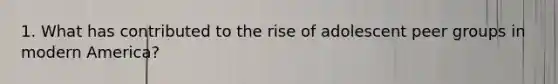 1. What has contributed to the rise of adolescent peer groups in modern America?