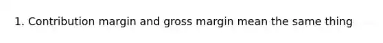 1. Contribution margin and gross margin mean the same thing