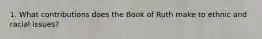 1. What contributions does the Book of Ruth make to ethnic and racial issues?