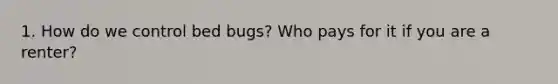 1. How do we control bed bugs? Who pays for it if you are a renter?