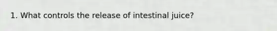 1. What controls the release of intestinal juice?