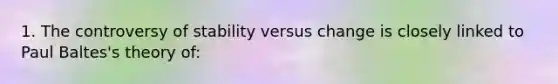 1. The controversy of stability versus change is closely linked to Paul Baltes's theory of: