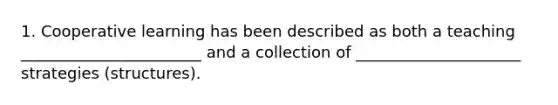 1. Cooperative learning has been described as both a teaching _______________________ and a collection of _____________________ strategies (structures).