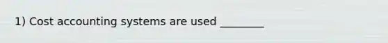 1) Cost accounting systems are used ________