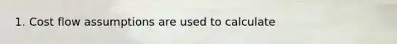 1. Cost flow assumptions are used to calculate