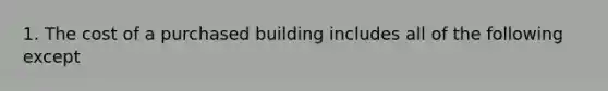 1. The cost of a purchased building includes all of the following except