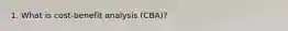 1. What is cost-benefit analysis (CBA)?